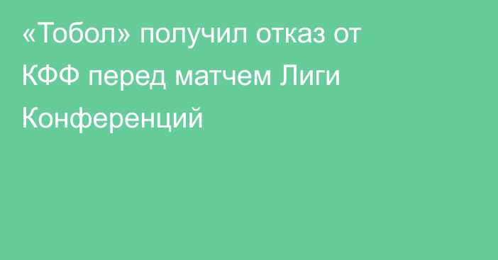 «Тобол» получил отказ от КФФ перед матчем Лиги Конференций