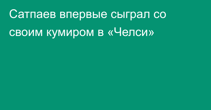 Сатпаев впервые сыграл со своим кумиром в «Челси»