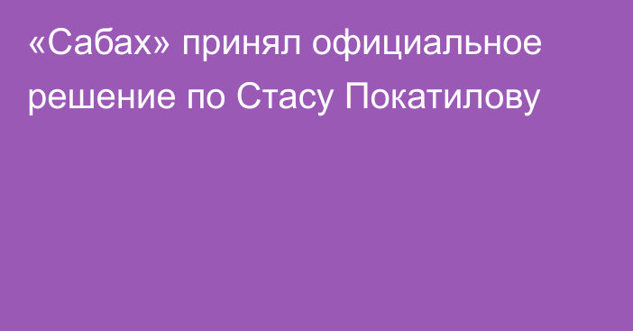 «Сабах» принял официальное решение по Стасу Покатилову