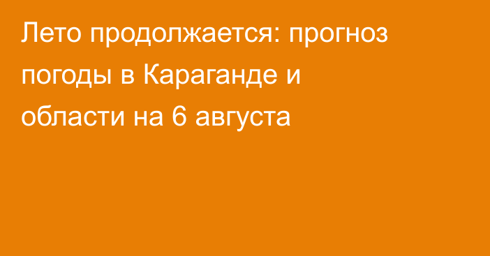 Лето продолжается: прогноз погоды в Караганде и области на 6 августа