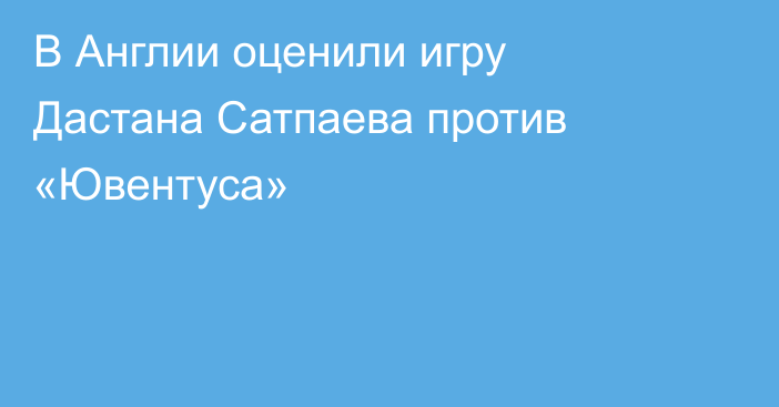 В Англии оценили игру Дастана Сатпаева против «Ювентуса»