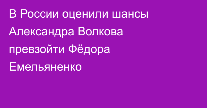 В России оценили шансы Александра Волкова превзойти Фёдора Емельяненко