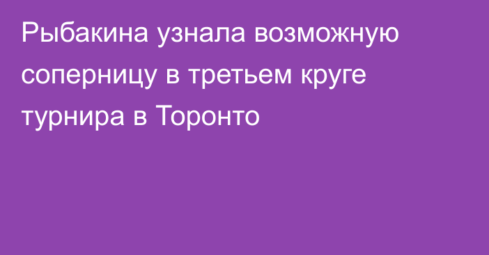 Рыбакина узнала возможную соперницу в третьем круге турнира в Торонто