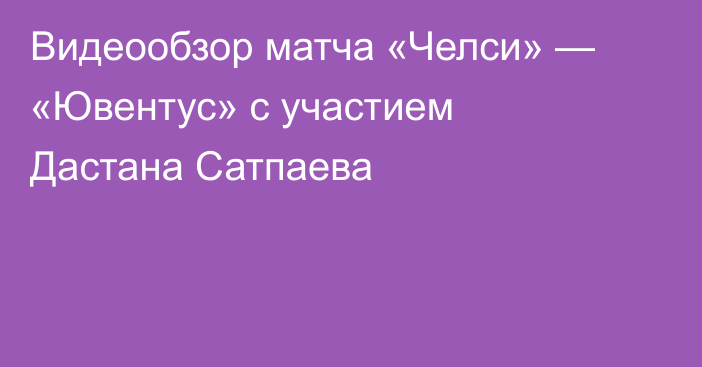 Видеообзор матча «Челси» — «Ювентус» с участием Дастана Сатпаева