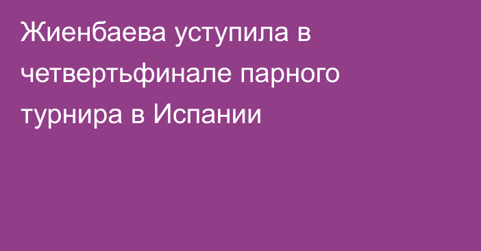 Жиенбаева уступила в четвертьфинале парного турнира в Испании