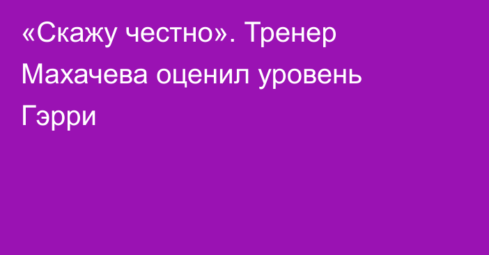 «Скажу честно». Тренер Махачева оценил уровень Гэрри