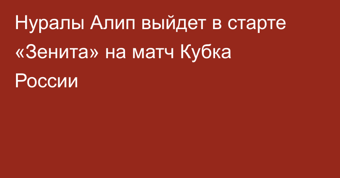 Нуралы Алип выйдет в старте «Зенита» на матч Кубка России
