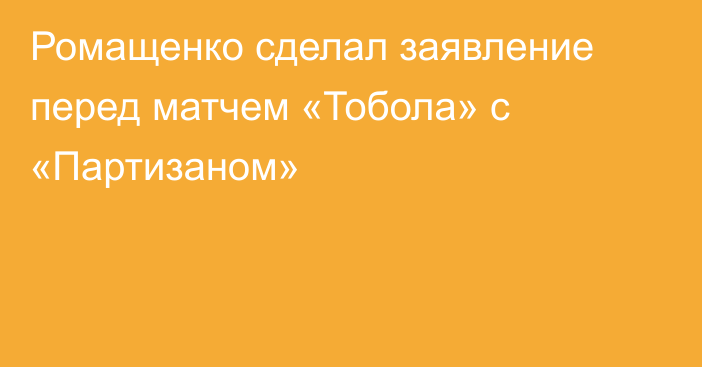 Ромащенко сделал заявление перед матчем «Тобола» с «Партизаном»