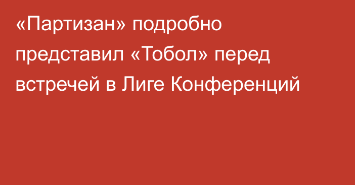 «Партизан» подробно представил «Тобол» перед встречей в Лиге Конференций