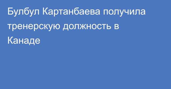 Булбул Картанбаева получила тренерскую должность в Канаде