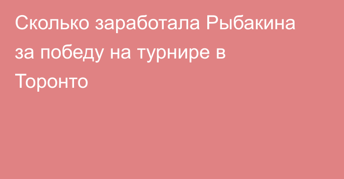 Сколько заработала Рыбакина за победу на турнире в Торонто