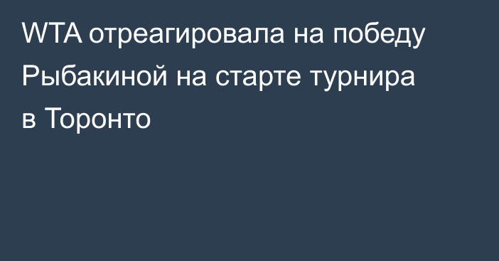WTA отреагировала на победу Рыбакиной на старте турнира в Торонто