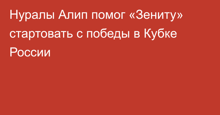 Нуралы Алип помог «Зениту» стартовать с победы в Кубке России