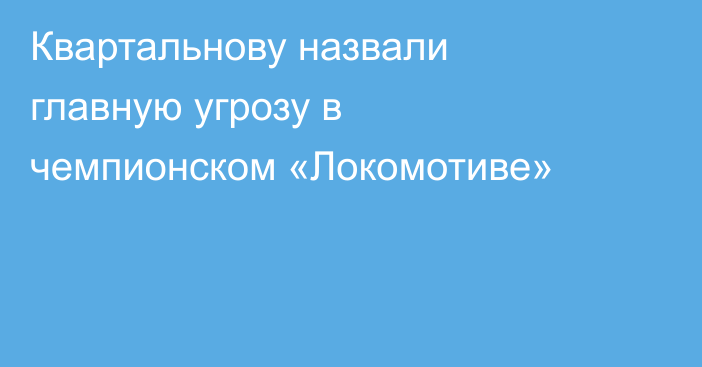 Квартальнову назвали главную угрозу в чемпионском «Локомотиве»