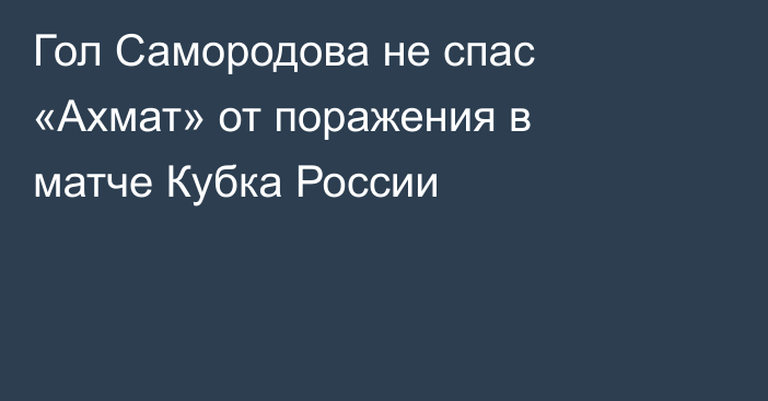 Гол Самородова не спас «Ахмат» от поражения в матче Кубка России