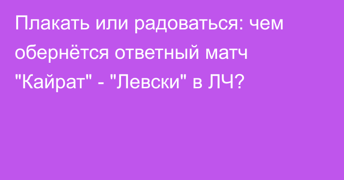 Плакать или радоваться: чем обернётся ответный матч 