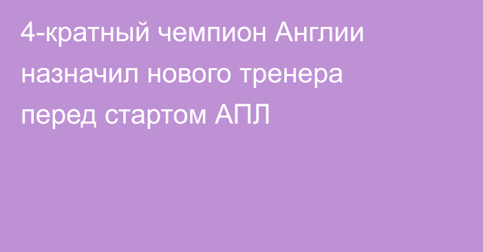 4-кратный чемпион Англии назначил нового тренера перед стартом АПЛ