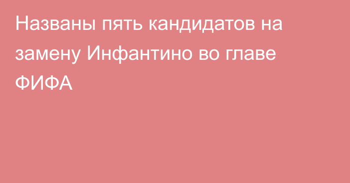 Названы пять кандидатов на замену Инфантино во главе ФИФА