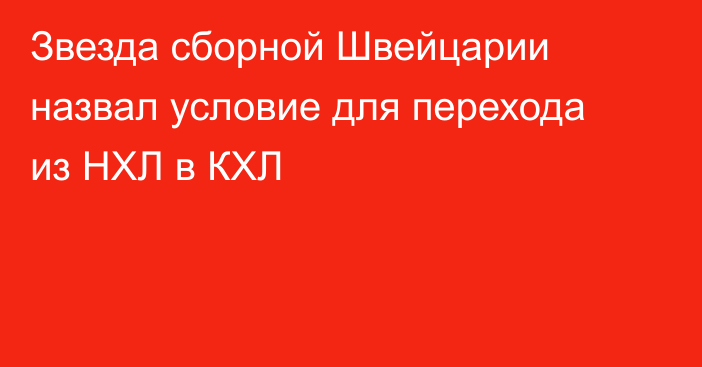 Звезда сборной Швейцарии назвал условие для перехода из НХЛ в КХЛ