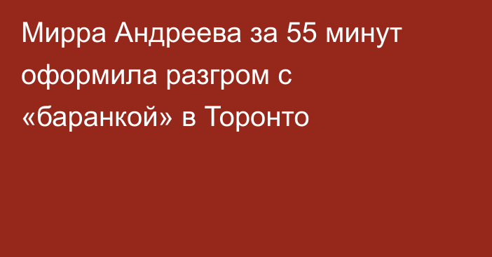 Мирра Андреева за 55 минут оформила разгром с «баранкой» в Торонто