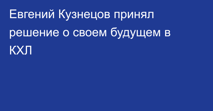 Евгений Кузнецов принял решение о своем будущем в КХЛ