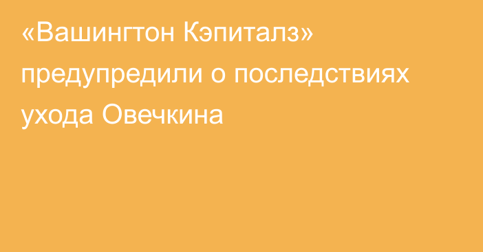 «Вашингтон Кэпиталз» предупредили о последствиях ухода Овечкина