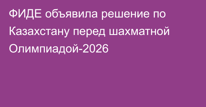 ФИДЕ объявила решение по Казахстану перед шахматной Олимпиадой-2026