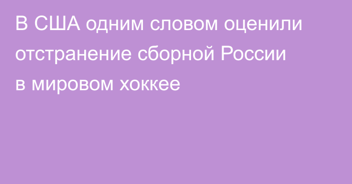 В США одним словом оценили отстранение сборной России в мировом хоккее