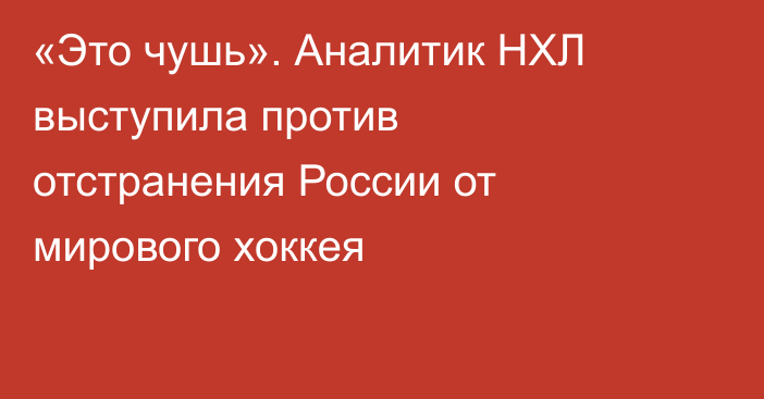 «Это чушь». Аналитик НХЛ выступила против отстранения России от мирового хоккея