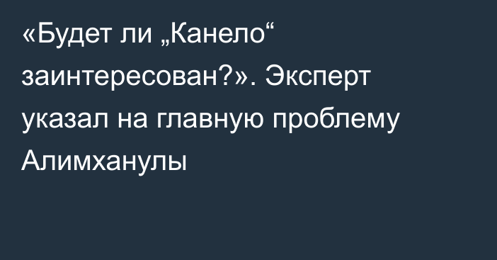 «Будет ли „Канело“ заинтересован?». Эксперт указал на главную проблему Алимханулы