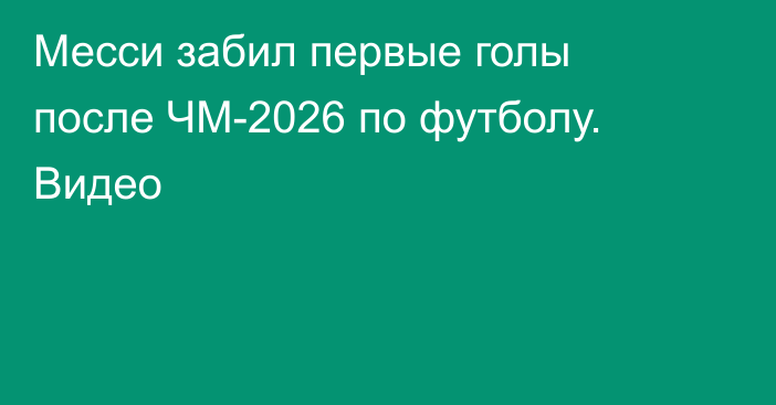 Месси забил первые голы после ЧМ-2026 по футболу. Видео