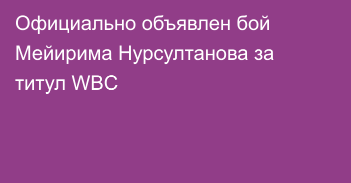 Официально объявлен бой Мейирима Нурсултанова за титул WBC