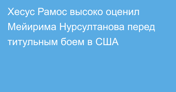 Хесус Рамос высоко оценил Мейирима Нурсултанова перед титульным боем в США
