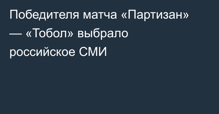 Победителя матча «Партизан» — «Тобол» выбрало российское СМИ