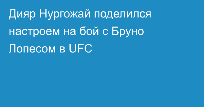 Дияр Нургожай поделился настроем на бой с Бруно Лопесом в UFC