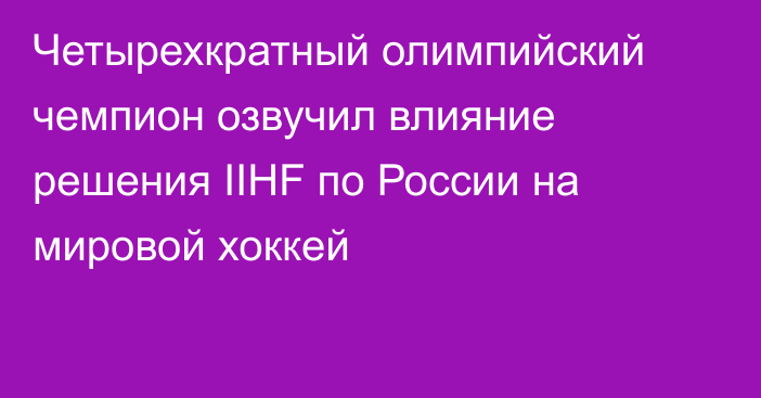 Четырехкратный олимпийский чемпион озвучил влияние решения IIHF по России на мировой хоккей