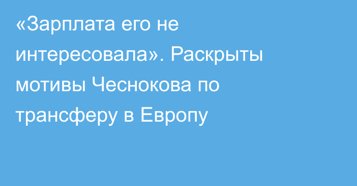 «Зарплата его не интересовала». Раскрыты мотивы Чеснокова по трансферу в Европу