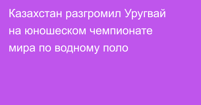 Казахстан разгромил Уругвай на юношеском чемпионате мира по водному поло