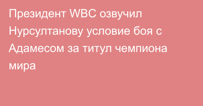 Президент WBC озвучил Нурсултанову условие боя с Адамесом за титул чемпиона мира