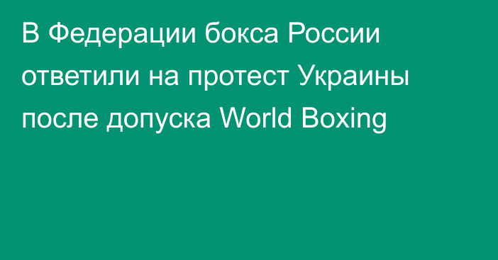 В Федерации бокса России ответили на протест Украины после допуска World Boxing