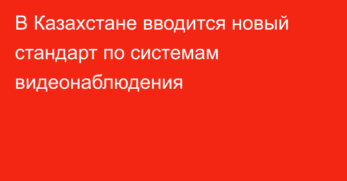 В Казахстане вводится новый стандарт по системам видеонаблюдения