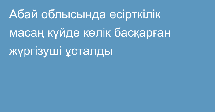Абай облысында есірткілік масаң күйде көлік басқарған жүргізуші ұсталды