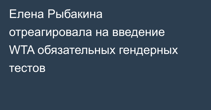 Елена Рыбакина отреагировала на введение WTA обязательных гендерных тестов