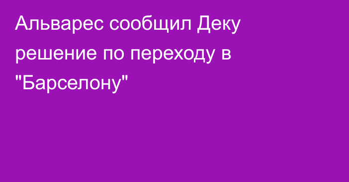 Альварес сообщил Деку решение по переходу в 