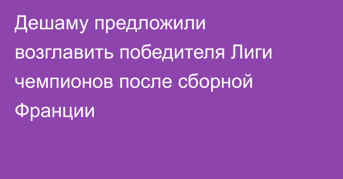Дешаму предложили возглавить победителя Лиги чемпионов после сборной Франции
