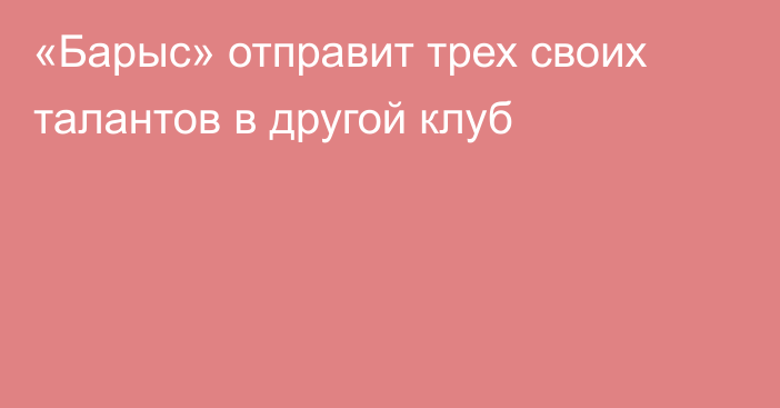 «Барыс» отправит трех своих талантов в другой клуб