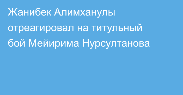 Жанибек Алимханулы отреагировал на титульный бой Мейирима Нурсултанова