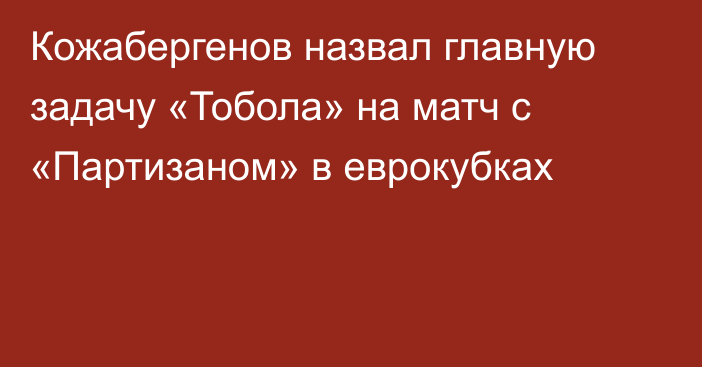 Кожабергенов назвал главную задачу «Тобола» на матч с «Партизаном» в еврокубках