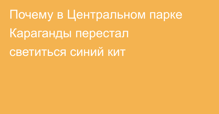 Почему в Центральном парке Караганды перестал светиться синий кит