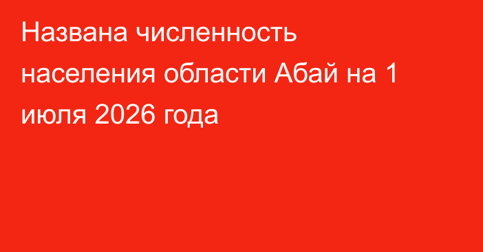 Названа численность населения области Абай на 1 июля 2026 года